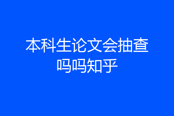 本科生论文会抽查吗吗知乎