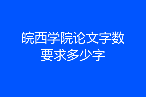 皖西学院论文字数要求多少字