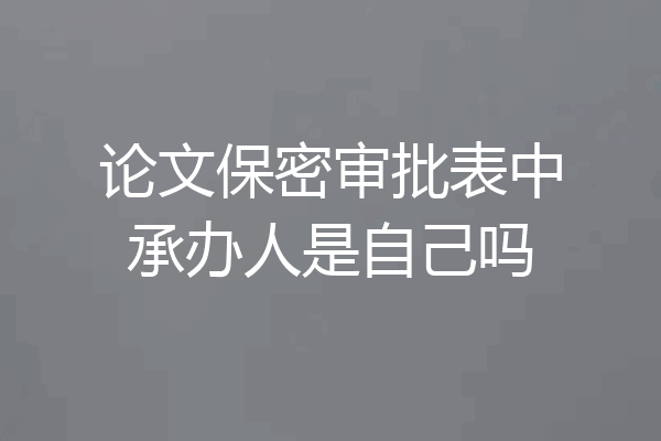 论文保密审批表中承办人是自己吗