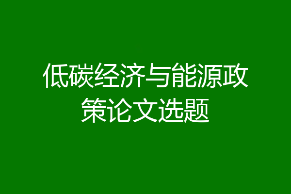 低碳经济与能源政策论文选题
