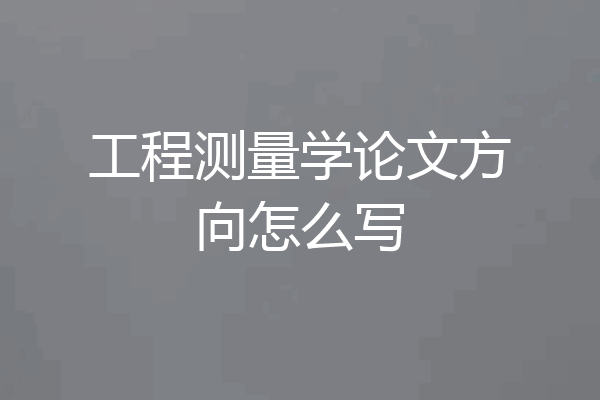 工程测量学论文方向怎么写