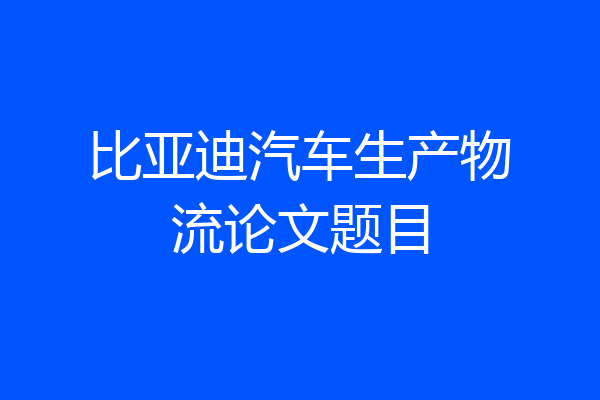 比亚迪汽车生产物流论文题目