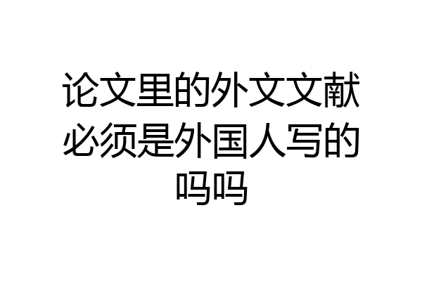论文里的外文文献必须是外国人写的吗吗