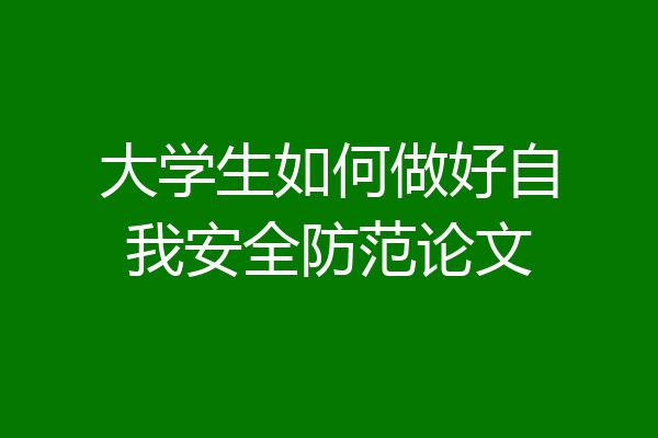 大学生如何做好自我安全防范论文