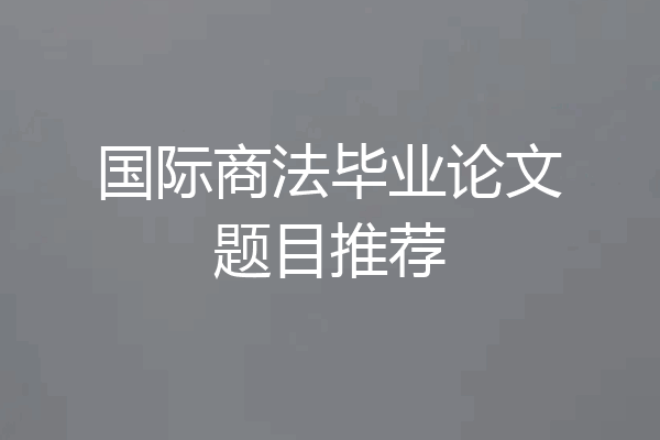 国际商法毕业论文题目推荐