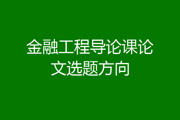 金融工程导论课论文选题方向