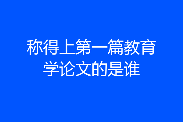 称得上第一篇教育学论文的是谁
