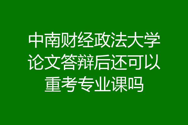 中南财经政法大学论文答辩后还可以重考专业课吗