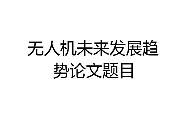无人机未来发展趋势论文题目