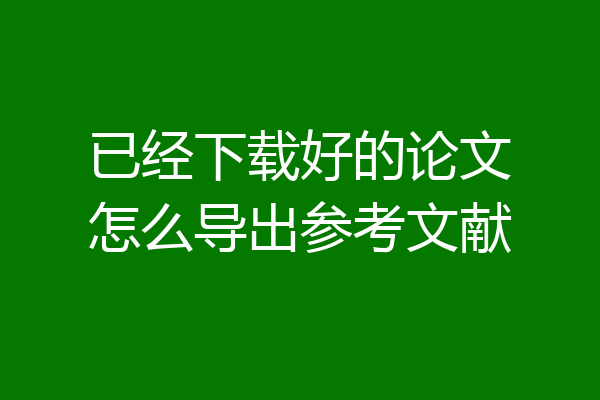 已经下载好的论文怎么导出参考文献