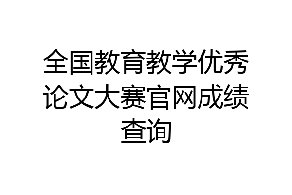 全国教育教学优秀论文大赛官网成绩查询