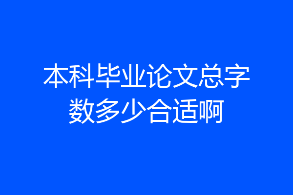本科毕业论文总字数多少合适啊