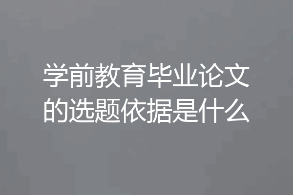 学前教育毕业论文的选题依据是什么