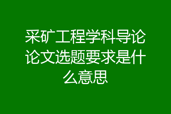 采矿工程学科导论论文选题要求是什么意思