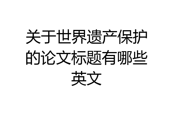 关于世界遗产保护的论文标题有哪些英文