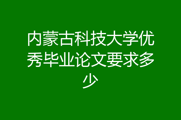 内蒙古科技大学优秀毕业论文要求多少