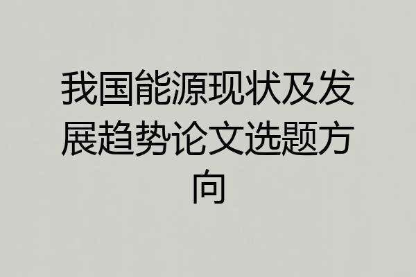 我国能源现状及发展趋势论文选题方向