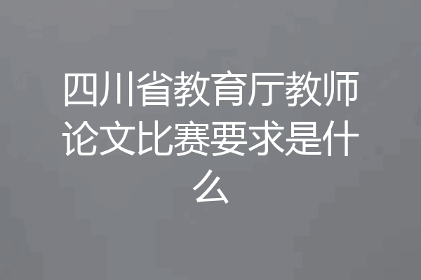四川省教育厅教师论文比赛要求是什么