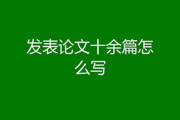 发表论文十余篇怎么写