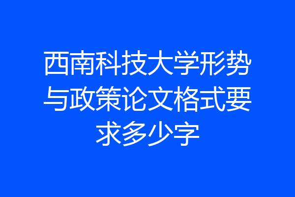 西南科技大学形势与政策论文格式要求多少字
