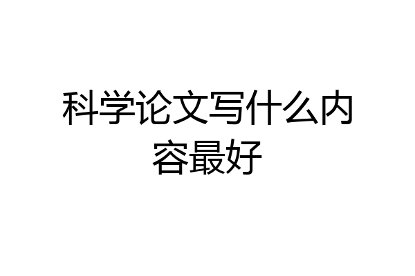 科学论文写什么内容最好