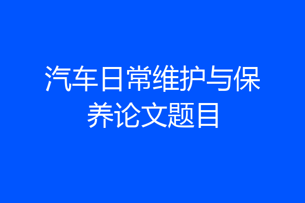 汽车日常维护与保养论文题目