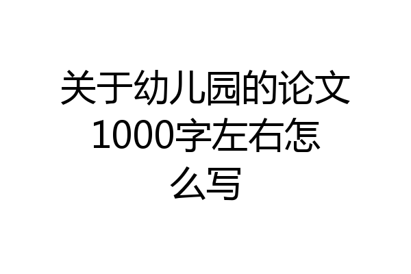 关于幼儿园的论文1000字左右怎么写