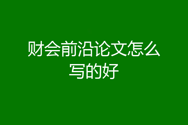 财会前沿论文怎么写的好
