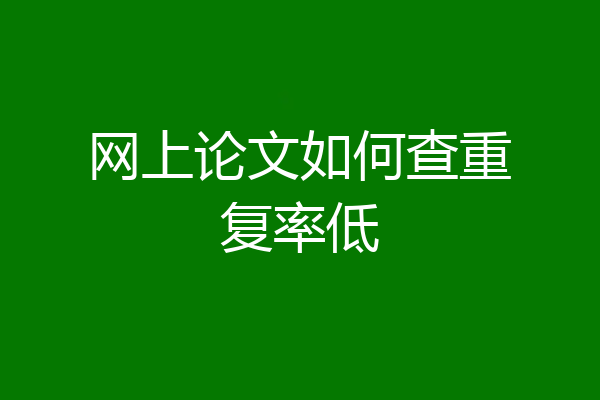网上论文如何查重复率低