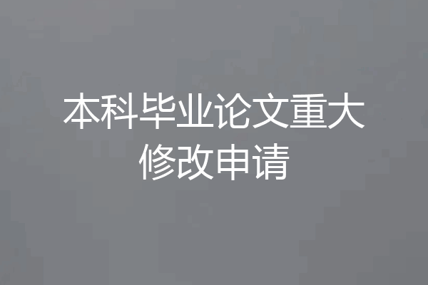 本科毕业论文重大修改申请