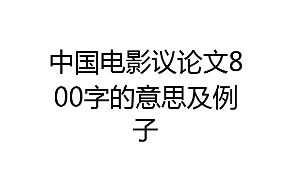 中国电影议论文800字的意思及例子