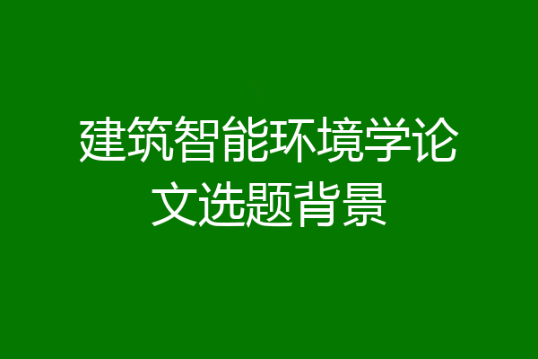 建筑智能环境学论文选题背景