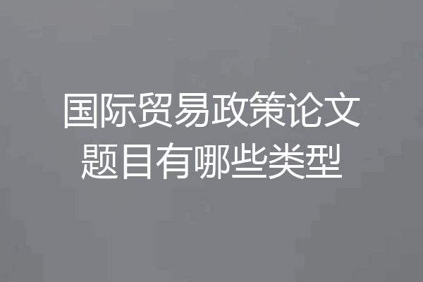 国际贸易政策论文题目有哪些类型