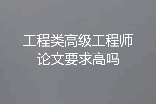 工程类高级工程师论文要求高吗