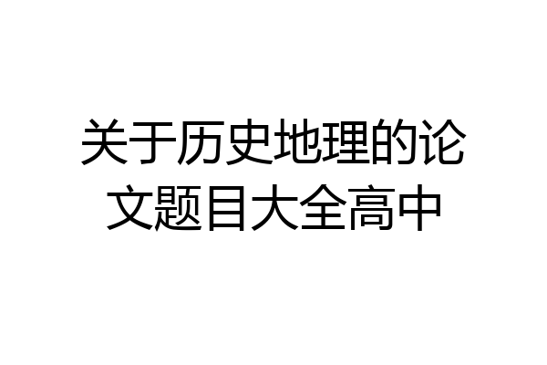关于历史地理的论文题目大全高中