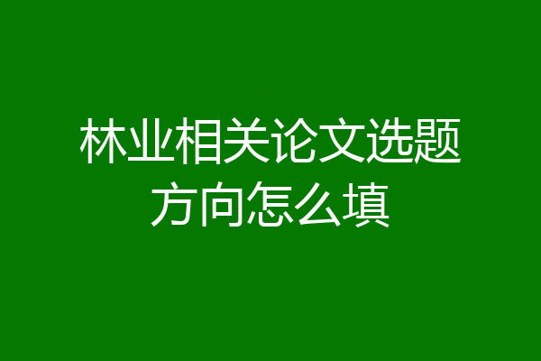 林业相关论文选题方向怎么填