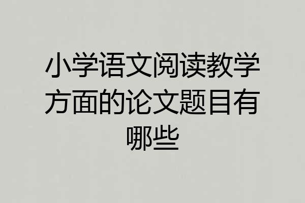小学语文阅读教学方面的论文题目有哪些
