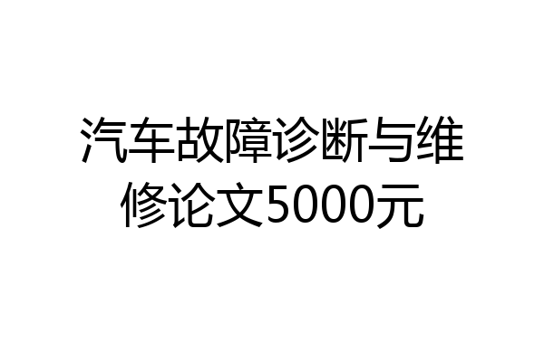 汽车故障诊断与维修论文5000元