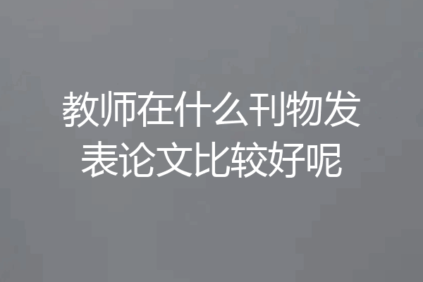 教师在什么刊物发表论文比较好呢