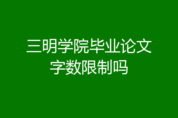 三明学院毕业论文字数限制吗