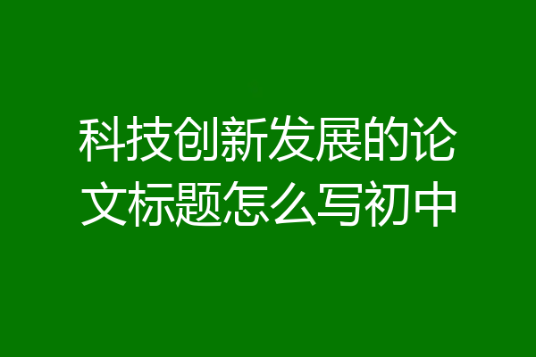 科技创新发展的论文标题怎么写初中