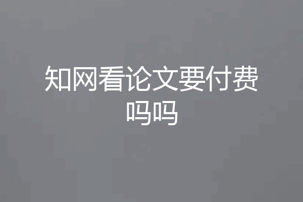 知网看论文要付费吗吗