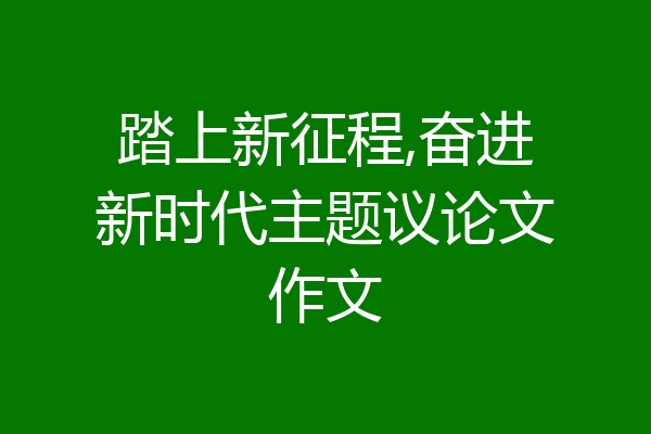 踏上新征程,奋进新时代主题议论文作文