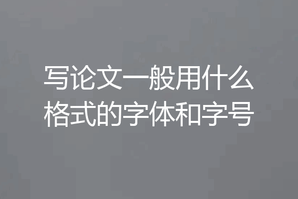 写论文一般用什么格式的字体和字号