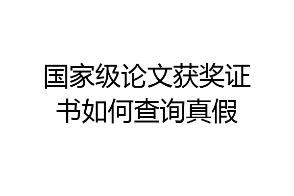 国家级论文获奖证书如何查询真假
