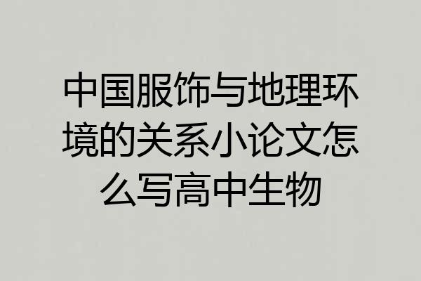 中国服饰与地理环境的关系小论文怎么写高中生物