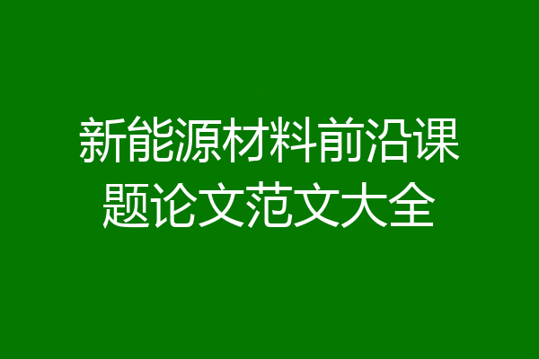新能源材料前沿课题论文范文大全