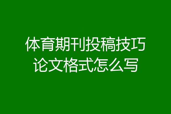 体育期刊投稿技巧论文格式怎么写