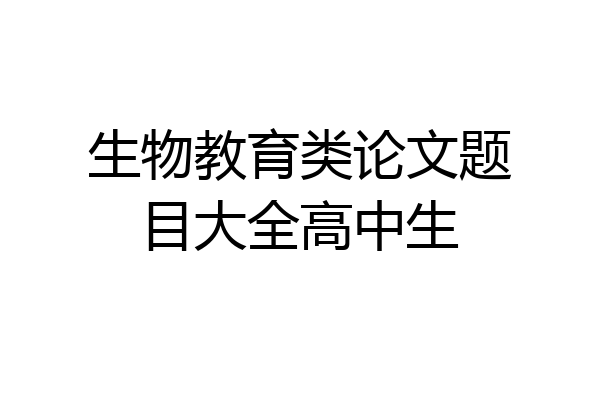 生物教育类论文题目大全高中生