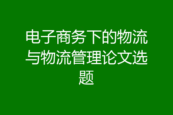 电子商务下的物流与物流管理论文选题